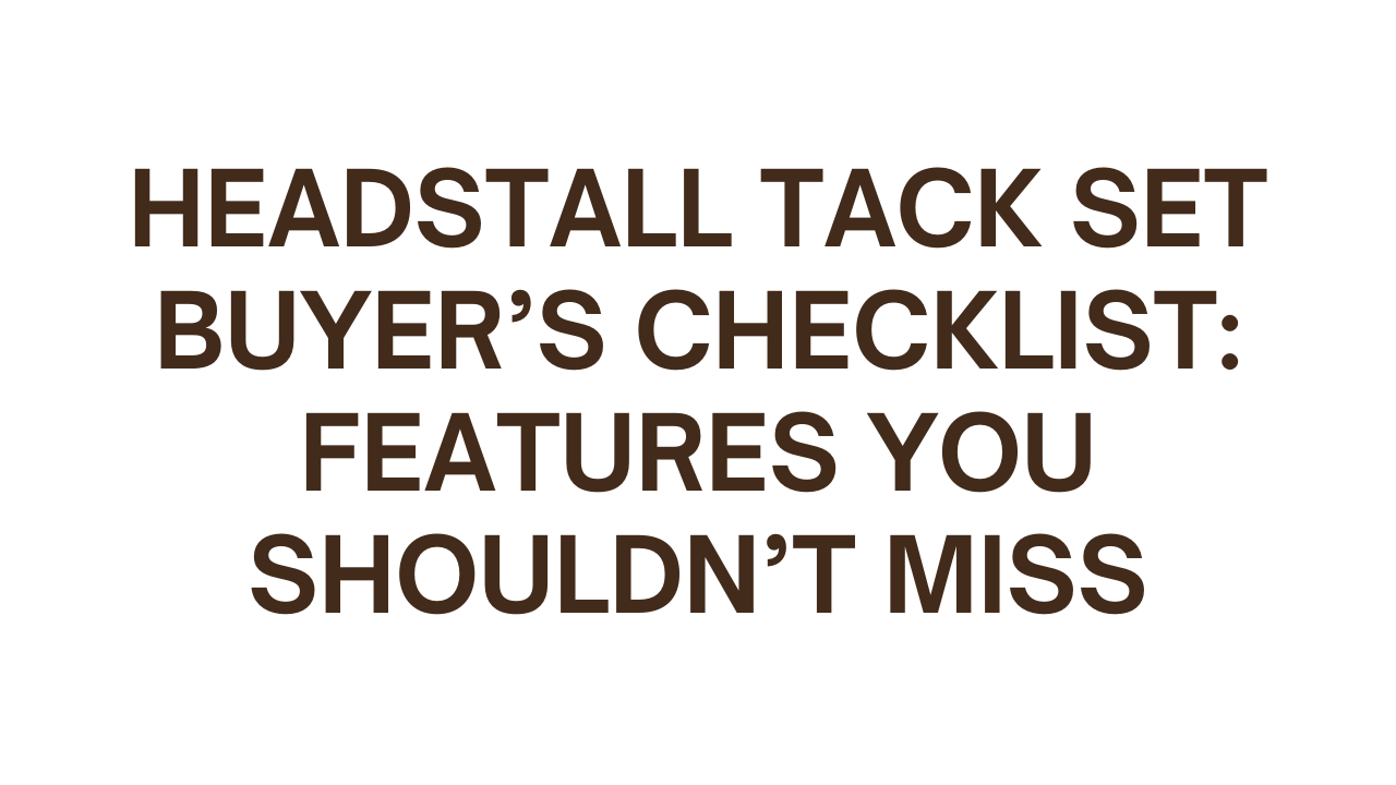Headstall Tack Set Buyer’s Checklist: Features You Shouldn’t Miss